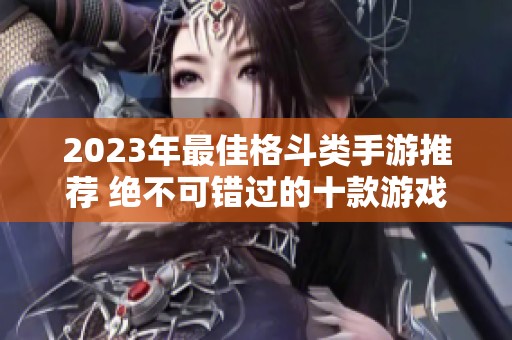 2023年最佳格斗类手游推荐 绝不可错过的十款游戏盘点