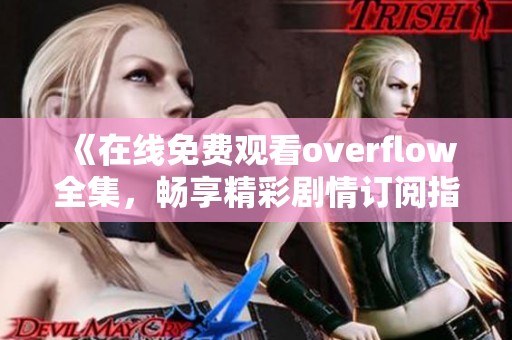 《在线免费观看overflow全集，畅享精彩剧情订阅指南》