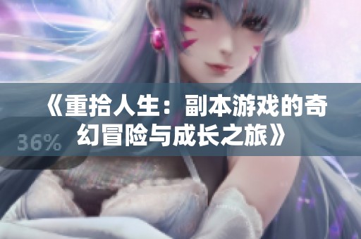 《重拾人生：副本游戏的奇幻冒险与成长之旅》
