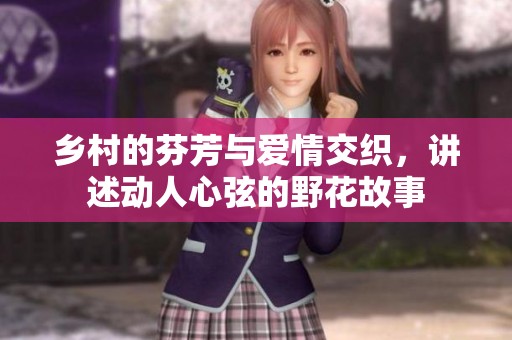 乡村的芬芳与爱情交织，讲述动人心弦的野花故事