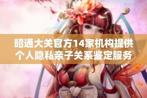 昭通大关官方14家机构提供个人隐私亲子关系鉴定服务