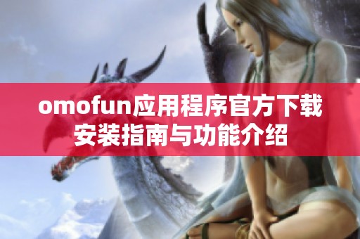 omofun应用程序官方下载安装指南与功能介绍