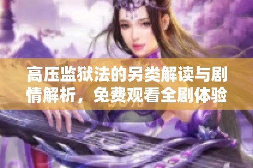 高压监狱法的另类解读与剧情解析，免费观看全剧体验