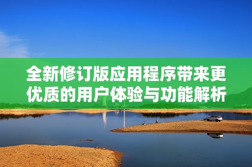 全新修订版应用程序带来更优质的用户体验与功能解析