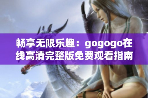 畅享无限乐趣：gogogo在线高清完整版免费观看指南