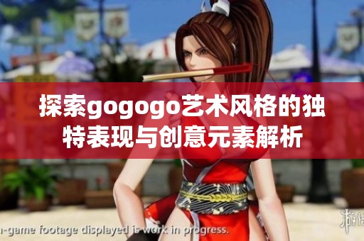探索gogogo艺术风格的独特表现与创意元素解析