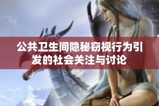 公共卫生间隐秘窃视行为引发的社会关注与讨论