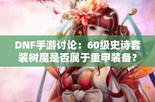 DNF手游讨论：60级史诗套装树魔是否属于重甲装备？