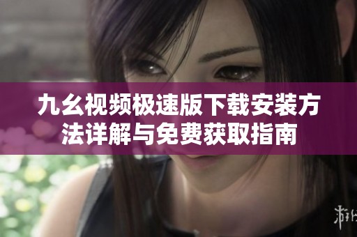九幺视频极速版下载安装方法详解与免费获取指南