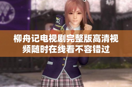 柳舟记电视剧完整版高清视频随时在线看不容错过