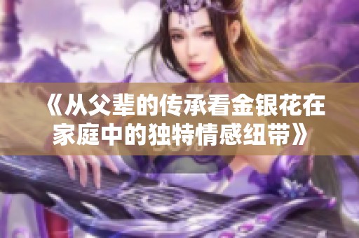 《从父辈的传承看金银花在家庭中的独特情感纽带》