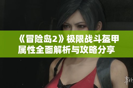 《冒险岛2》极限战斗盔甲属性全面解析与攻略分享