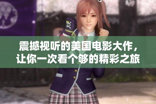 震撼视听的美国电影大作，让你一次看个够的精彩之旅