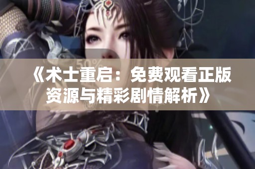 《术士重启：免费观看正版资源与精彩剧情解析》