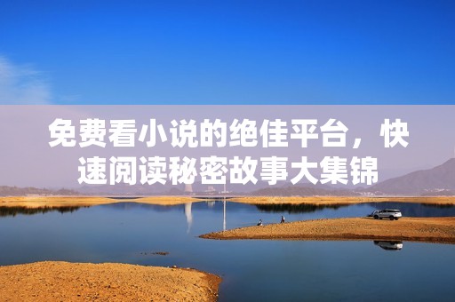 免费看小说的绝佳平台，快速阅读秘密故事大集锦