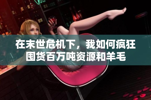 在末世危机下，我如何疯狂囤货百万吨资源和羊毛