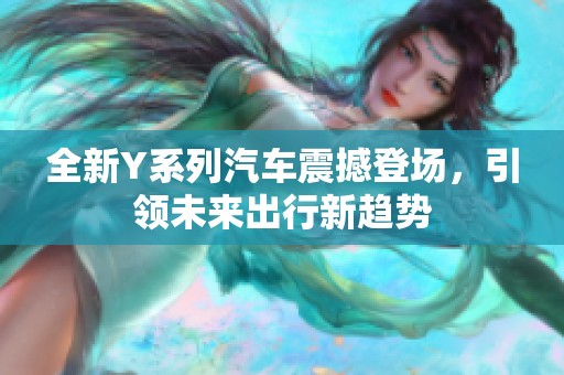 全新Y系列汽车震撼登场，引领未来出行新趋势
