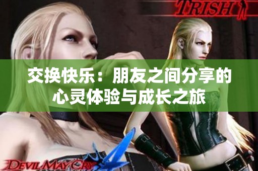 交换快乐：朋友之间分享的心灵体验与成长之旅