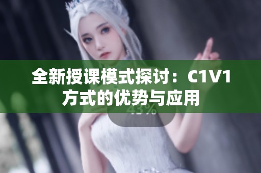 全新授课模式探讨：C1V1方式的优势与应用