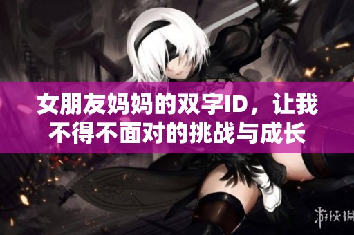 女朋友妈妈的双字ID，让我不得不面对的挑战与成长