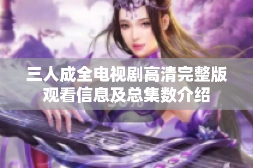 三人成全电视剧高清完整版观看信息及总集数介绍