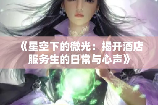 《星空下的微光：揭开酒店服务生的日常与心声》