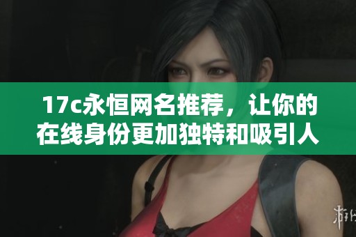 17c永恒网名推荐，让你的在线身份更加独特和吸引人