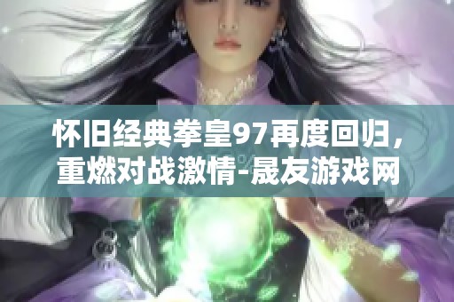 怀旧经典拳皇97再度回归，重燃对战激情-晟友游戏网