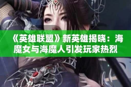《英雄联盟》新英雄揭晓：海魔女与海魔人引发玩家热烈讨论