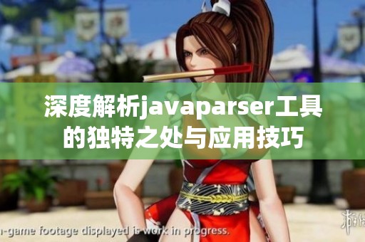 深度解析javaparser工具的独特之处与应用技巧