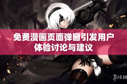 免费漫画页面弹窗引发用户体验讨论与建议