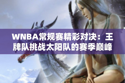 WNBA常规赛精彩对决：王牌队挑战太阳队的赛季巅峰之战