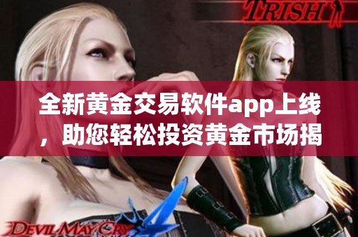 全新黄金交易软件app上线，助您轻松投资黄金市场揭秘