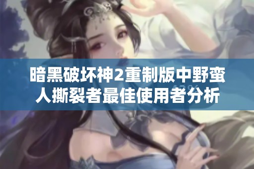暗黑破坏神2重制版中野蛮人撕裂者最佳使用者分析