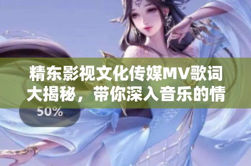 精东影视文化传媒MV歌词大揭秘，带你深入音乐的情感世界
