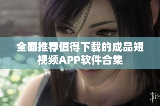 全面推荐值得下载的成品短视频APP软件合集