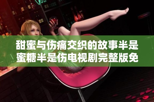 甜蜜与伤痛交织的故事半是蜜糖半是伤电视剧完整版免费观看