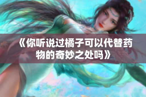 《你听说过橘子可以代替药物的奇妙之处吗》