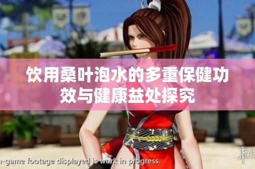 饮用桑叶泡水的多重保健功效与健康益处探究