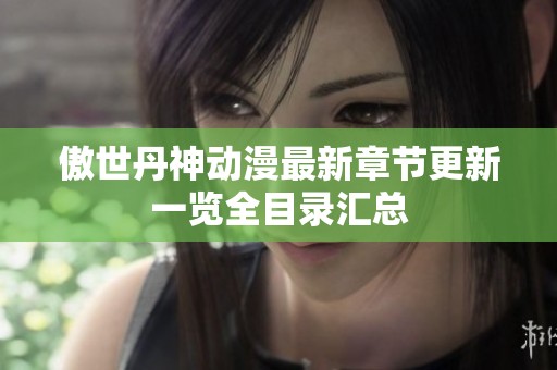 傲世丹神动漫最新章节更新一览全目录汇总