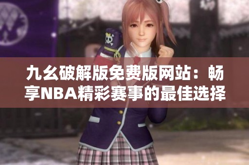 九幺破解版免费版网站：畅享NBA精彩赛事的最佳选择