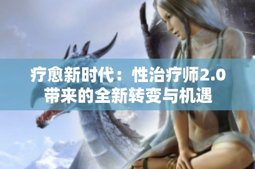 疗愈新时代：性治疗师2.0带来的全新转变与机遇