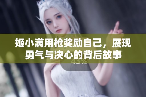 姬小满用枪奖励自己，展现勇气与决心的背后故事