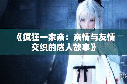 《疯狂一家亲：亲情与友情交织的感人故事》