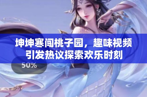 坤坤寒闯桃子园，趣味视频引发热议探索欢乐时刻