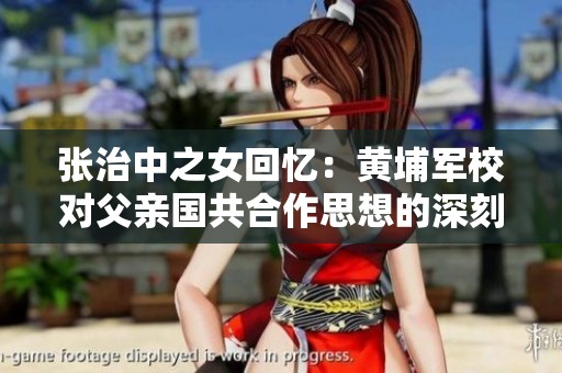 张治中之女回忆：黄埔军校对父亲国共合作思想的深刻影响
