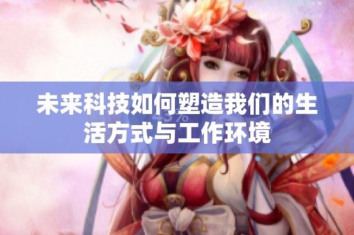 未来科技如何塑造我们的生活方式与工作环境