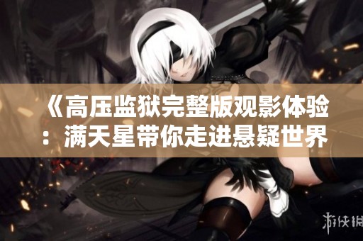 《高压监狱完整版观影体验：满天星带你走进悬疑世界》