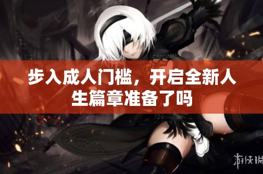 步入成人门槛，开启全新人生篇章准备了吗