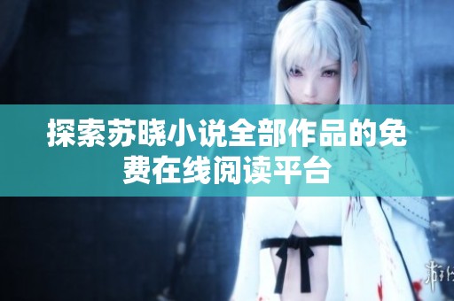 探索苏晓小说全部作品的免费在线阅读平台